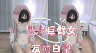 kbj-25020548豐滿巨臀女友噴白漿}