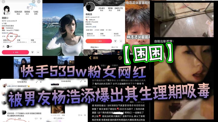 快手539w粉女网红【困困】被男友杨浩添爆出其生理期吸毒，出轨快手百万网红【李晓彬】好家伙表面看起来冰清玉洁的女网红，背地里竟然玩的这么花！}