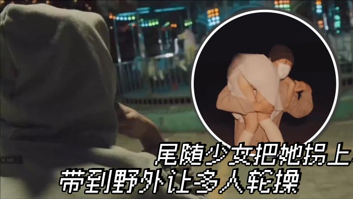 尾随少女把她拐上车 带到野外让多人轮操}