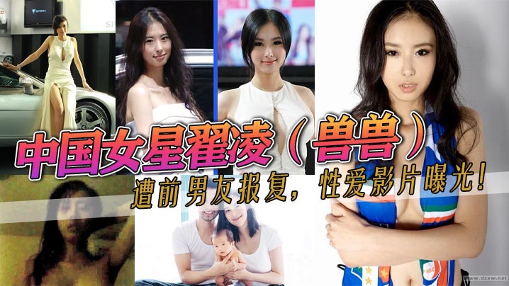 中国女星翟凌（兽兽）遭前男友报复，性爱影片曝光！这大波波人如其名就是大。之前都是一个人波的。这次有男的来肏她了