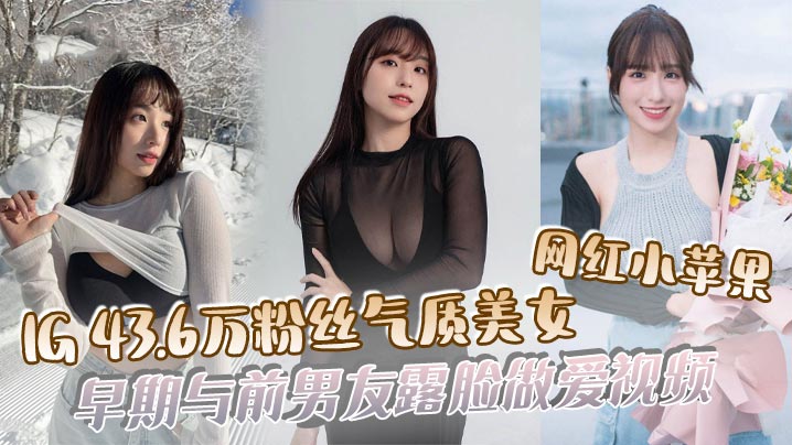 【吃瓜】IG43.6万粉丝气质美女网红小苹果，早期与前男友露脸做爱视频}