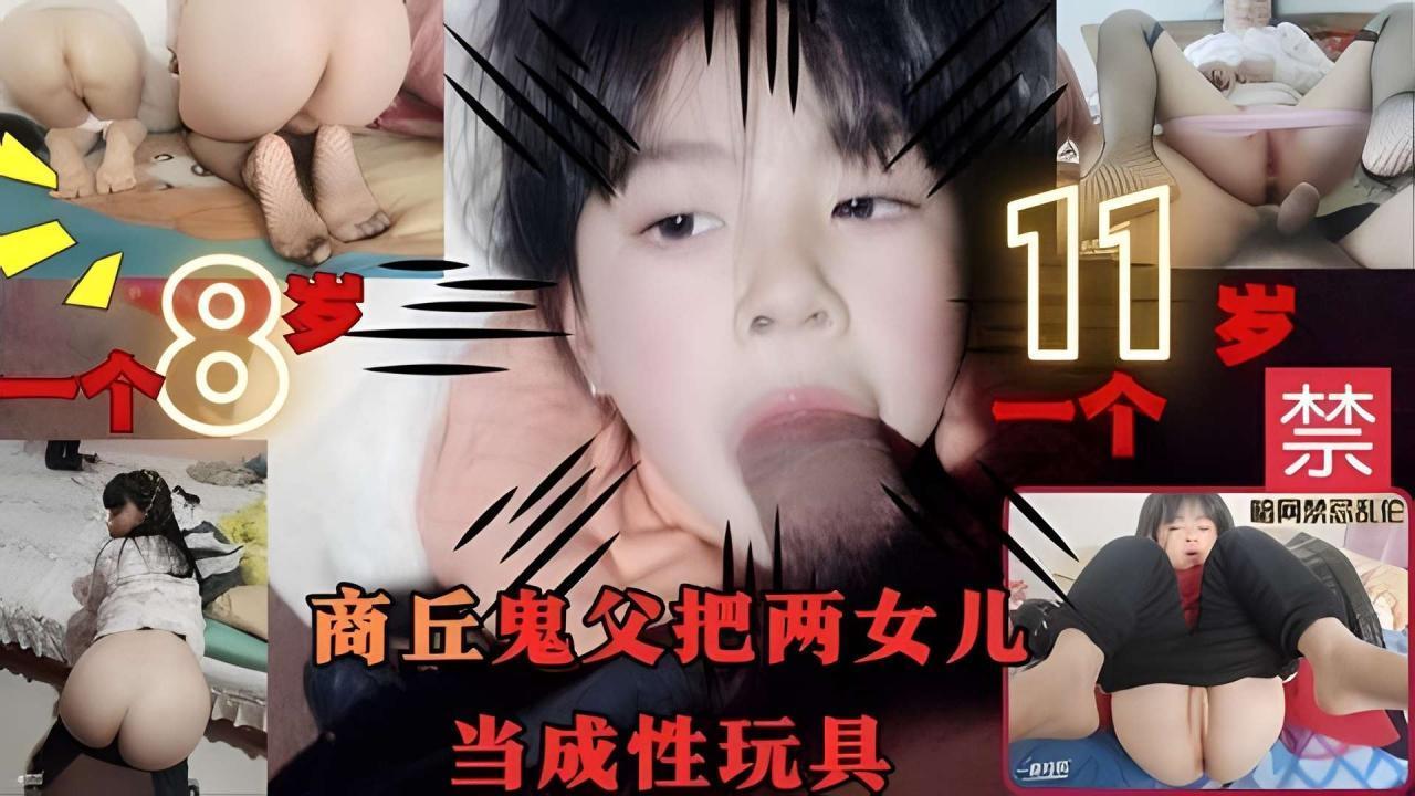 劲爆稀有国产商丘鬼父把两未成年女儿当成性玩具口爆插入