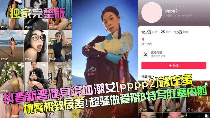 【独家完整版】抖音新晋健身混血潮女[pppp2]端庄蜜桃臀极致反差！超骚做爱掰B特写肛塞内射！}