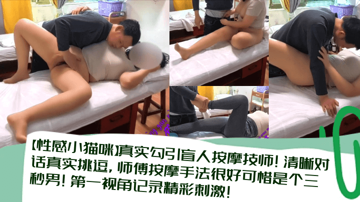 【性感小猫咪】真实勾引盲人按摩技师！清晰对话真实挑逗，师傅按摩手法很好可惜是个三秒男！第一视角记录精彩刺激！}