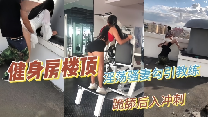 【性爱泄密】推特绿帽大神YQ未流出新作淫荡骚妻健身房楼顶勾引健身教练跪舔后入冲刺}