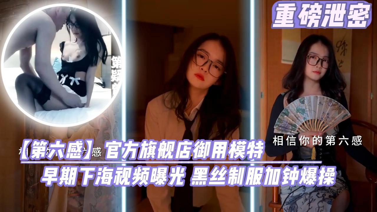 第六感关房旗舰店御用模特早期下海视频曝光黑丝制服加钟爆操}