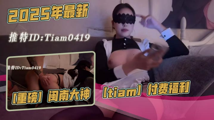 2025年最新，【重磅】闽南大神【tiam】付费福利，漂亮气质小白领，床边倒着口交，白花花的奶子，沙发上啪啪}