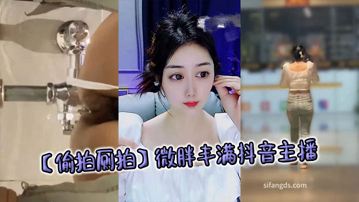 【偷拍厕拍】微胖丰满抖音主播}