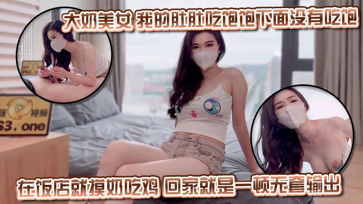 大奶美女 我的肚肚吃饱饱下面没有吃饱 身材丰满皮肤白皙 超粉白虎鲍鱼 在饭店就摸奶吃鸡 回家就是一顿无套输出射了一逼口}