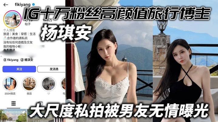 IG十万粉丝高颜值旅行博主杨琪安 大尺度私拍被男友无情曝光 能玩上这尤物真的值了}