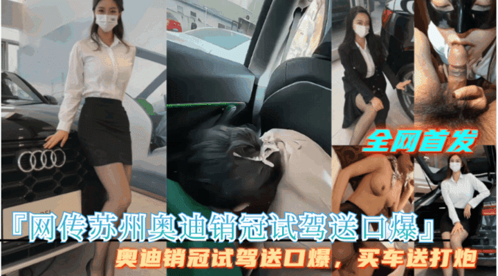 劲爆【网传苏州奥迪销冠试驾送口爆】买车送打炮，完整视频首发}