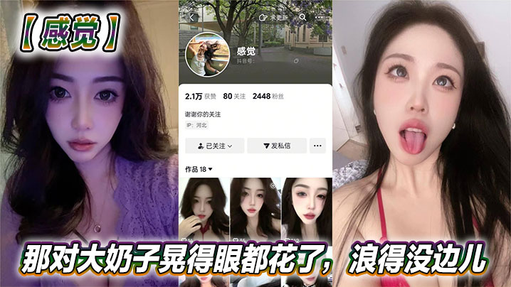 抖音美女反差女神【感觉】真骚啊！那对大奶子晃得眼都花了，浪得没边儿。这娘们儿也太敢玩了，就爱这刺激？}