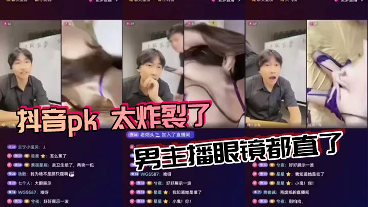 抖音pk 太炸裂了，男主播眼镜都直了}