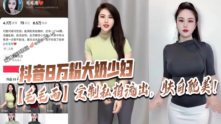 抖音8万粉大奶少妇【毛毛雨】定制私拍流出，肤白貌美！}