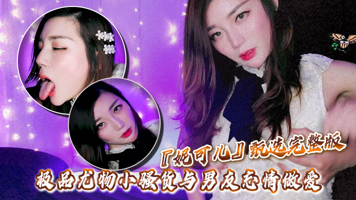 高颜值华人留学生『妮可儿』甄选完整版 极品尤物小骚货与男友忘情做爱}