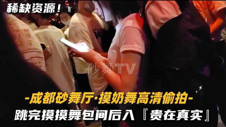 成都砂舞厅-摸奶舞高清偷拍】跳完摸摸舞包间后入，贵在真实}