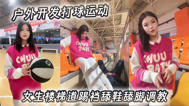 户外开发打球运动女生楼梯道踢裆舔鞋舔脚调教。}