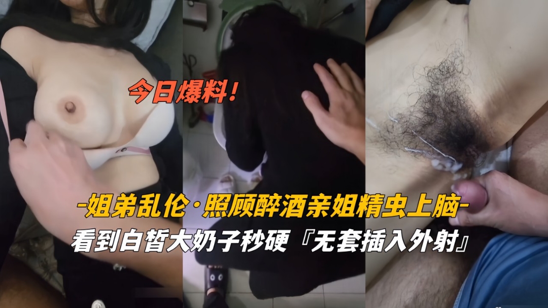 今日爆料姐弟乱伦照顾醉酒姐姐精虫上脑白皙奶子无套外射}