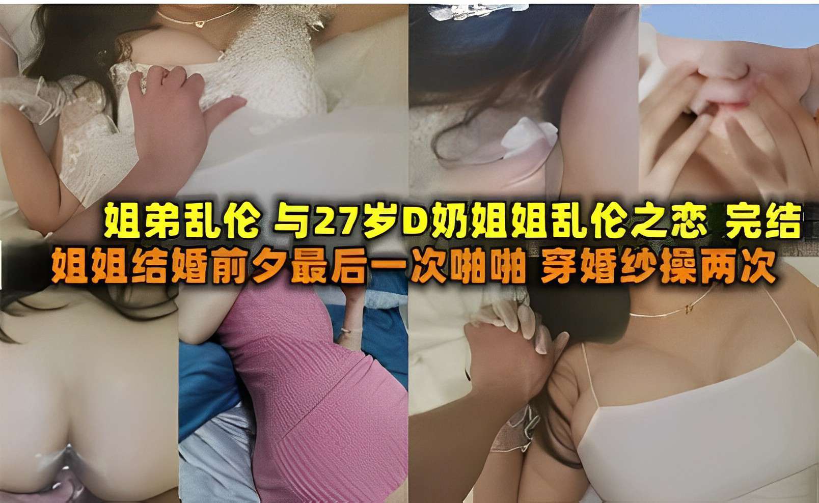 姐弟乱伦与27岁D奶姐姐乱伦之恋，姐姐结婚前夕最后一次啪啪，穿婚纱操两次}