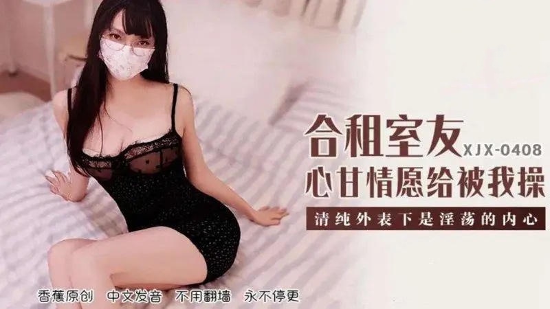 XJX408 合租室友心甘情願給我操}