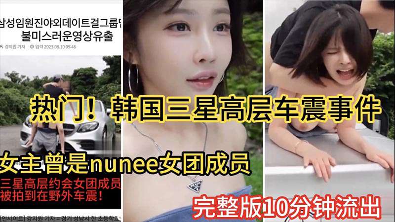 【热门大瓜】韩国三星高层车震事件女主曾是韩国nunee女团成员10分钟完整版流出}