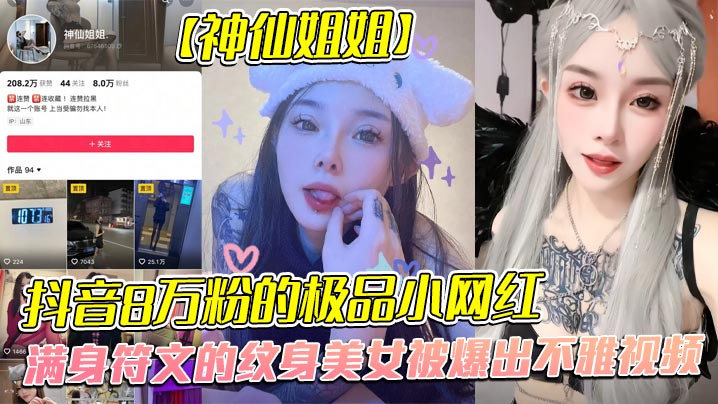 全网首发，抖音8万粉的极品小网红【神仙姐姐】，满身符文的纹身美女被爆出不雅视频，有男朋友却被金主保养，表面御姐背后是金主的母狗，被调教的很乖