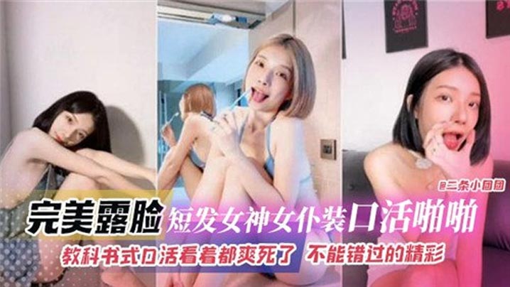 完美露脸短发女神女仆装口活啪啪，教科书式口活看着都爽死了}