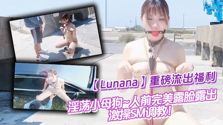 推特反差婊【Lunana】重磅流出福利，淫荡小母狗~人前完美露脸露出~激操SM调教！}