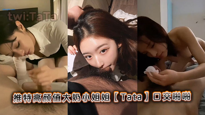 推特高颜值大奶小姐姐【Tata】口交啪啪}