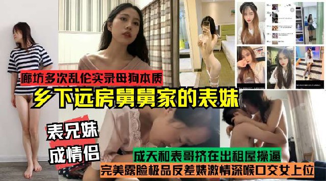表兄妹成情侣!真实记录多次乱伦乡下远方舅舅家的表妹!完美露脸极品反差婊激情深喉口交女上位，母狗本质开}