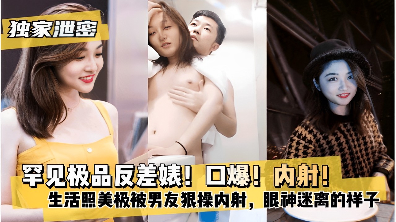 罕见极品反差婊！口爆！内射！生活照美极被男友狠操内射}