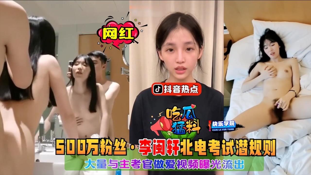 【吃瓜猛料】抖音热点事件，500万粉丝网红李闽轩在北电考试被主考官潜规则事件，大量做爱视频曝光流出}