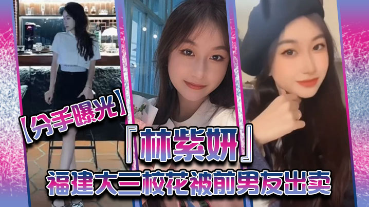 【分手曝光】福建大三校花『林紫妍』被前男友出卖疑渣男被甩后怀恨在心将往日珍藏的私密短片放}