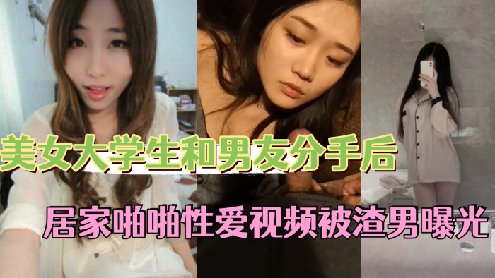 【反差情侣泄密】 美女大学生和男友分手后..私密居家啪啪性爱视频被渣男曝光}