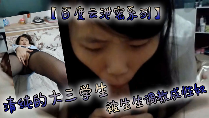 【百度云泄密系列】清纯的大三学生被生生调教成性奴}