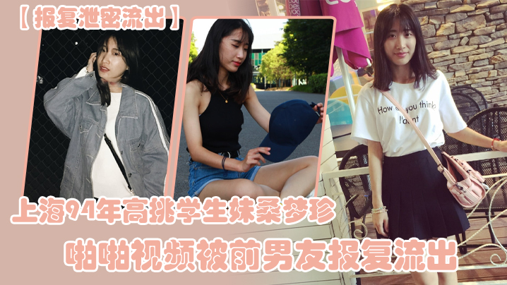 【报复泄密流出】上海94年高挑学生妹桑梦珍啪啪视频被前男友报复流出}