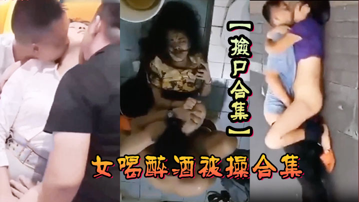 【捡尸合集】各种美女喝醉酒被操合集，捡尸精选合集，捡尸内射！}