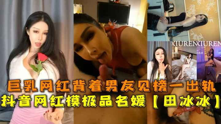抖音网红模极品名媛【田冰冰】,巨乳网红背着男友见榜一出轨。