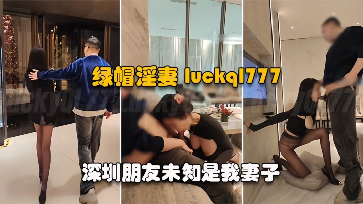 【绿帽淫妻】Lucky Baby深圳朋友u知是我妻子 尽情玩弄黑丝长腿蜜穴}