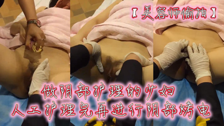 【美容师偷拍】做阴部护理的少妇 人工护理完再进行阴部烤电}
