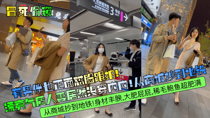 【冒死偷窥】有男伴也正面怼脸跟拍！漂亮气质人妻居然没穿内内！从商城抄到地铁！身材丰腴，大肥屁屁，稀毛鲍鱼超肥满！}