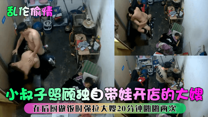 【乱伦偷情】小叔子照顾独自带娃开店的大嫂在后厨做饭时强拉大嫂20分钟啪啪两次！}