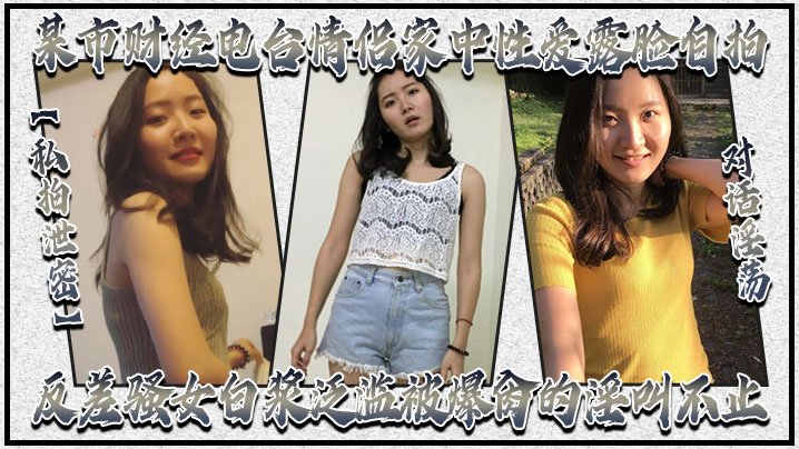 【私拍泄密】对话淫荡，某市财经电台情侣家中性爱露脸自拍，反差骚女白浆泛滥被爆肏的淫叫不止，很刺激很生猛}