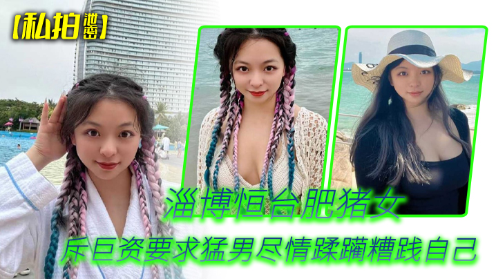 【私拍泄密】淄博恒台肥猪女斥巨资要求猛男尽情蹂躏糟践自己}