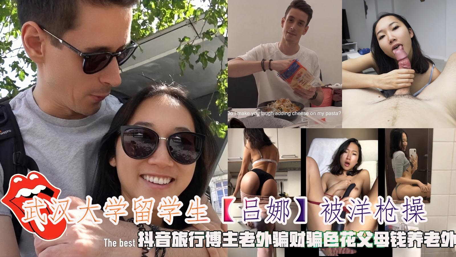 武汉大学留学生【吕娜】被洋枪操，抖音旅行博主老外骗财骗色花父母钱养老外。