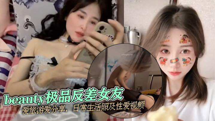 【泄密流出】beauty极品反差女友，爱旅游爱分享，日常生活照及性爱视频}