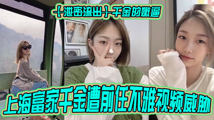 【泄密流出】千金的嫩逼上海富家千金遭前任不雅视频威胁！}