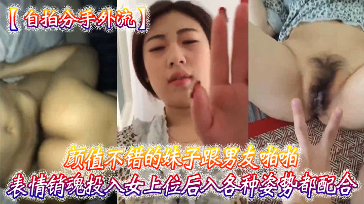 【自拍分手外流】颜值.不.错的妹子跟男友啪.啪表情.销魂投入女上.位后入各.种姿势都.配合}