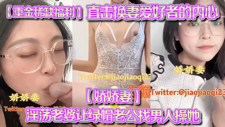 【重金稀缺福利】直击换妻爱好者的内心【娇娇妻】淫荡老婆让绿帽老公找男人操她，越多越好}