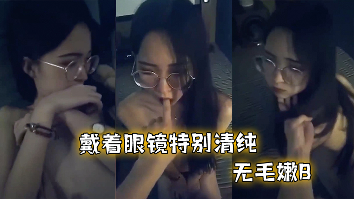 戴.着眼.镜特别.清纯，无.毛嫩.B，和.男友.啪啪不.过瘾，特别.骚}